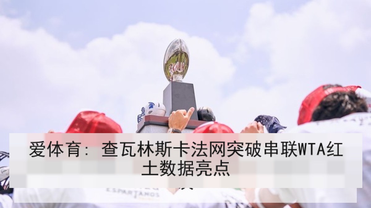 爱体育: 查瓦林斯卡法网突破串联WTA红土数据亮点