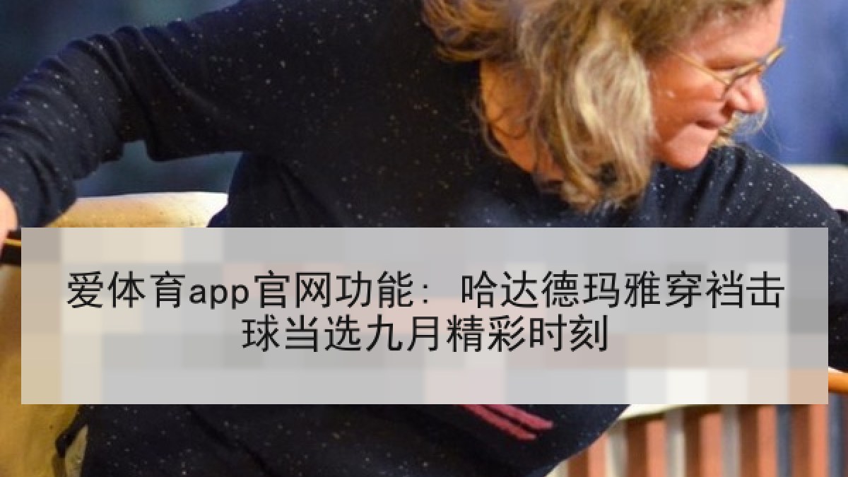 爱体育app官网功能: 哈达德玛雅穿裆击球当选九月精彩时刻 爱体育app官网功能: 哈达德玛雅穿裆击球当选九月精彩时刻