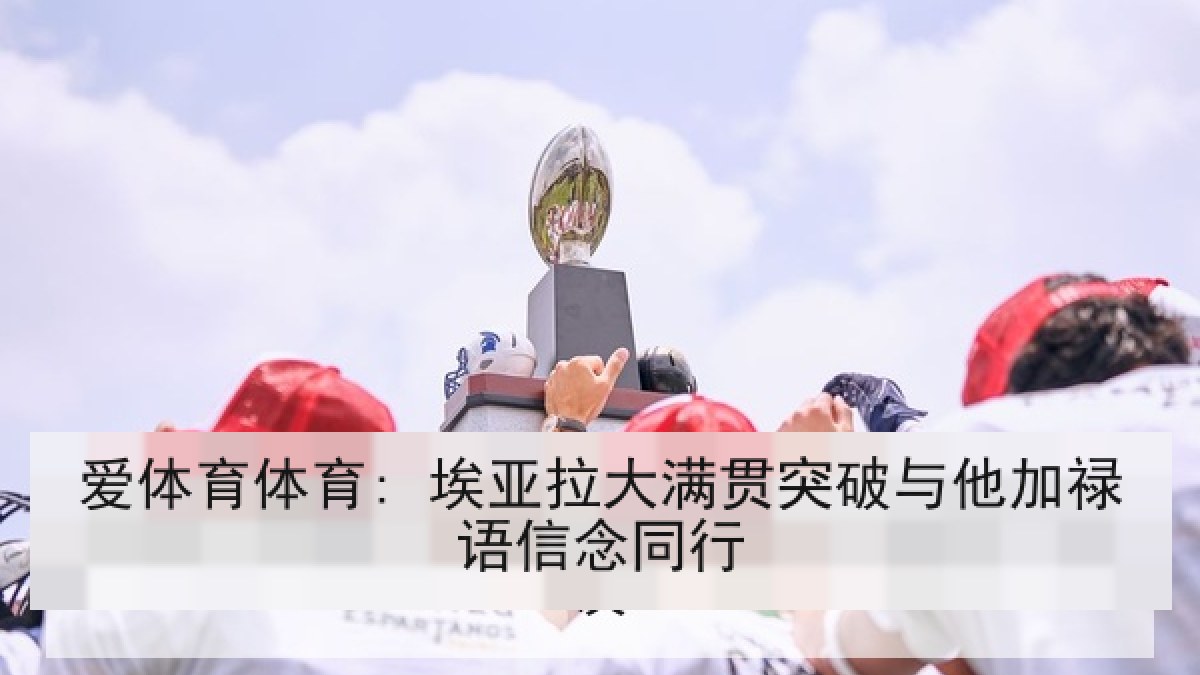 爱体育体育: 埃亚拉大满贯突破与他加禄语信念同行