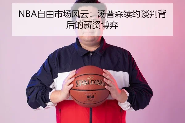 NBA自由市场风云：汤普森续约谈判背后的薪资博弈