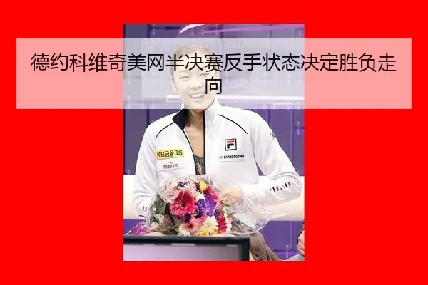 德约科维奇美网半决赛反手状态决定胜负走向