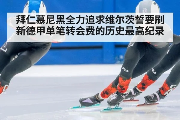 拜仁慕尼黑全力追求维尔茨誓要刷新德甲单笔转会费的历史最高纪录