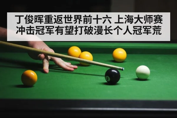 丁俊晖重返世界前十六 上海大师赛冲击冠军有望打破漫长个人冠军荒