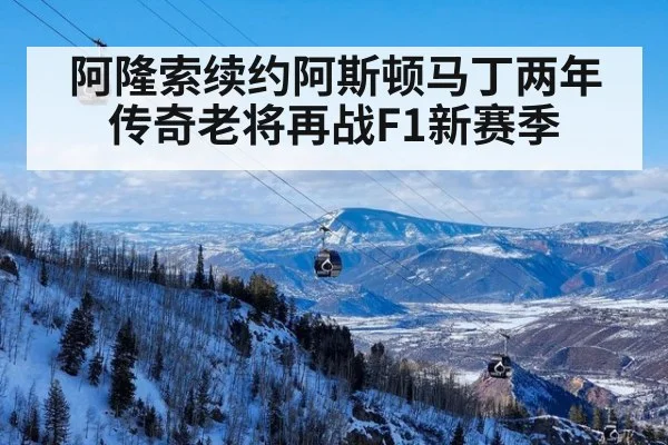 阿隆索续约阿斯顿马丁两年 传奇老将再战F1新赛季