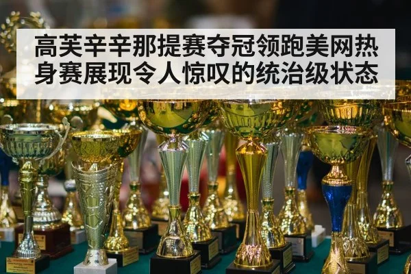高芙辛辛那提赛夺冠领跑美网热身赛展现令人惊叹的统治级状态